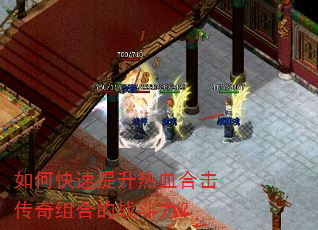如何快速提升热血合击传奇组合的战斗力? 如何快速提升热血合击传奇组合的战斗力?