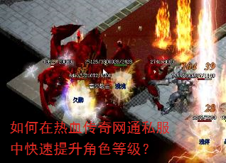 如何在热血传奇网通私服中快速提升角色等级? 如何在热血传奇网通私服中快速提升角色等级?