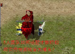 5人团队如何搭配才能轻松攻克传奇游戏各大难关? 5人团队如何搭配才能轻松攻克传奇游戏各大难关?