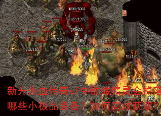 新开热血传奇sf中骷髅精灵会掉落哪些小极品装备?如何高效获取? 新开热血传奇sf中骷髅精灵会掉落哪些小极品装备?如何高效获取?