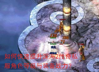如何快速提升深海2传奇私服角色等级与装备战力? 如何快速提升深海2传奇私服角色等级与装备战力?