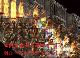 如何快速提升深海2传奇私服角色等级与装备战力? 如何快速提升深海2传奇私服角色等级与装备战力?