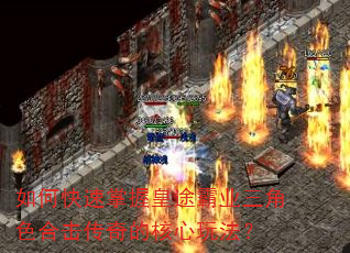 如何快速掌握皇途霸业三角色合击传奇的核心玩法? 如何快速掌握皇途霸业三角色合击传奇的核心玩法?