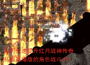 如何快速提升红月战神传奇私服高爆版的角色战斗力? 如何快速提升红月战神传奇私服高爆版的角色战斗力?
