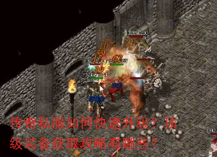 传奇私服如何快速升级?顶级装备获取攻略有哪些? 传奇私服如何快速升级?顶级装备获取攻略有哪些?