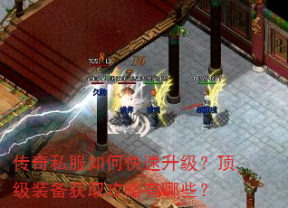 传奇私服如何快速升级?顶级装备获取攻略有哪些? 传奇私服如何快速升级?顶级装备获取攻略有哪些?