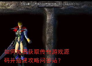 如何免费获取传奇游戏源码并搭建攻略问答站? 如何免费获取传奇游戏源码并搭建攻略问答站?