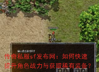 传奇私服sf发布网:如何快速提升角色战力与获取稀有装备? 传奇私服sf发布网:如何快速提升角色战力与获取稀有装备?