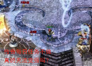 传奇每日任务不做真的无法变强吗? 传奇每日任务不做真的无法变强吗?