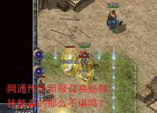 网通传奇新服召唤骷髅技能真的那么不堪吗? 网通传奇新服召唤骷髅技能真的那么不堪吗?