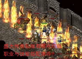 盛大传奇私服有哪些经典职业与技能搭配推荐? 盛大传奇私服有哪些经典职业与技能搭配推荐?