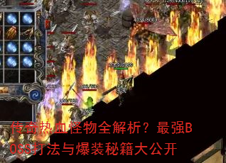 传奇热血怪物全解析?最强BOSS打法与爆装秘籍大公开 传奇热血怪物全解析?最强BOSS打法与爆装秘籍大公开