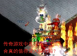 传奇游戏中选择玩法法组合真的值得深入探讨吗? 传奇游戏中选择玩法法组合真的值得深入探讨吗?