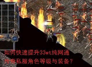 如何快速提升33wt纯网通传奇私服角色等级与装备? 如何快速提升33wt纯网通传奇私服角色等级与装备?