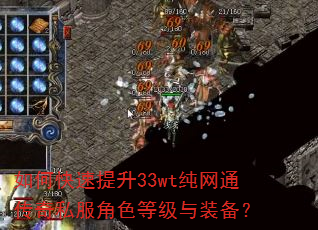 如何快速提升33wt纯网通传奇私服角色等级与装备? 如何快速提升33wt纯网通传奇私服角色等级与装备?