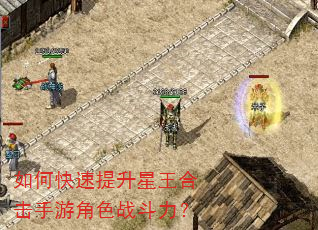 如何快速提升星王合击手游角色战斗力? 如何快速提升星王合击手游角色战斗力?