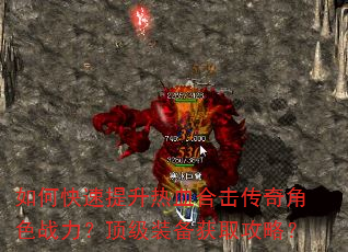 如何快速提升热血合击传奇角色战力?顶级装备获取攻略? 如何快速提升热血合击传奇角色战力?顶级装备获取攻略?