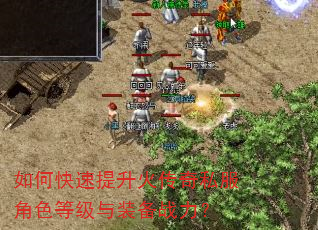 如何快速提升火传奇私服角色等级与装备战力? 如何快速提升火传奇私服角色等级与装备战力?