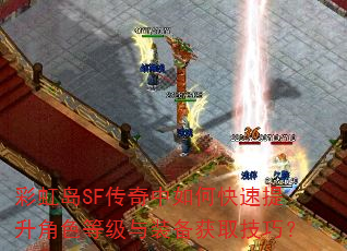 彩虹岛SF传奇中如何快速提升角色等级与装备获取技巧? 彩虹岛SF传奇中如何快速提升角色等级与装备获取技巧?