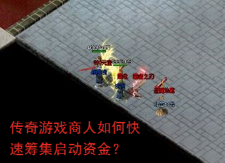传奇游戏商人如何快速筹集启动资金? 传奇游戏商人如何快速筹集启动资金?