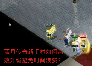 蓝月传奇新手村如何高效升级避免时间浪费? 蓝月传奇新手村如何高效升级避免时间浪费?