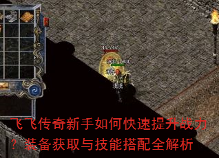 飞飞传奇新手如何快速提升战力?装备获取与技能搭配全解析 飞飞传奇新手如何快速提升战力?装备获取与技能搭配全解析