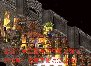 最新传奇私服法师只能走强攻路线吗?还有其他玩法选择? 最新传奇私服法师只能走强攻路线吗?还有其他玩法选择?