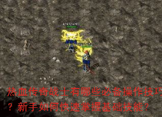 热血传奇战士有哪些必备操作技巧?新手如何快速掌握基础技能? 热血传奇战士有哪些必备操作技巧?新手如何快速掌握基础技能?