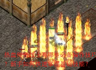 热血传奇战士有哪些必备操作技巧?新手如何快速掌握基础技能? 热血传奇战士有哪些必备操作技巧?新手如何快速掌握基础技能?