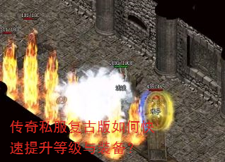 传奇私服复古版如何快速提升等级与装备? 传奇私服复古版如何快速提升等级与装备?