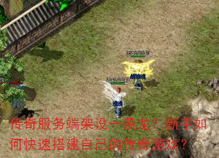 传奇服务端架设一条龙?新手如何快速搭建自己的传奇游戏? 传奇服务端架设一条龙?新手如何快速搭建自己的传奇游戏?