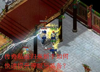 传奇私服归来新手如何快速提升等级与装备? 传奇私服归来新手如何快速提升等级与装备?
