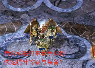 传奇私服归来新手如何快速提升等级与装备? 传奇私服归来新手如何快速提升等级与装备?