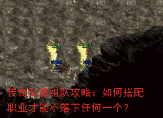 传奇私服组队攻略:如何搭配职业才能不落下任何一个? 传奇私服组队攻略:如何搭配职业才能不落下任何一个?