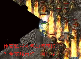 传奇私服礼包如何获取?全攻略带你一网打尽 传奇私服礼包如何获取?全攻略带你一网打尽