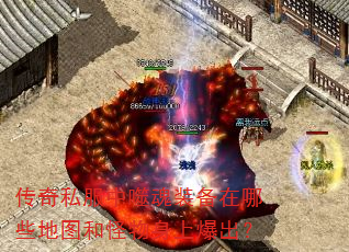 传奇私服中噬魂装备在哪些地图和怪物身上爆出? 传奇私服中噬魂装备在哪些地图和怪物身上爆出?