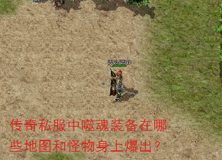 传奇私服中噬魂装备在哪些地图和怪物身上爆出? 传奇私服中噬魂装备在哪些地图和怪物身上爆出?