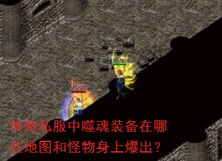 传奇私服中噬魂装备在哪些地图和怪物身上爆出? 传奇私服中噬魂装备在哪些地图和怪物身上爆出?