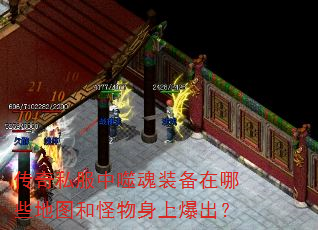 传奇私服中噬魂装备在哪些地图和怪物身上爆出? 传奇私服中噬魂装备在哪些地图和怪物身上爆出?