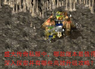 盛大传奇私服中,哪款版本最值得深入探索并有哪些高效升级攻略? 盛大传奇私服中,哪款版本最值得深入探索并有哪些高效升级攻略?