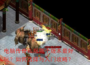 电脑传奇私服哪个版本最好玩?如何选择与入门攻略? 电脑传奇私服哪个版本最好玩?如何选择与入门攻略?