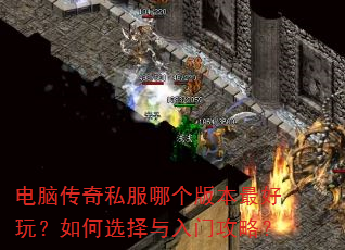 电脑传奇私服哪个版本最好玩?如何选择与入门攻略? 电脑传奇私服哪个版本最好玩?如何选择与入门攻略?