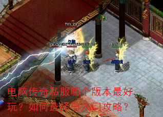 电脑传奇私服哪个版本最好玩?如何选择与入门攻略? 电脑传奇私服哪个版本最好玩?如何选择与入门攻略?