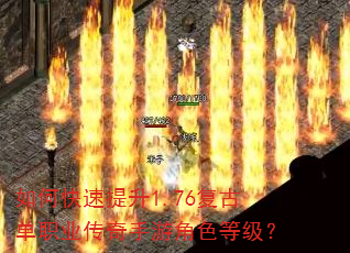 如何快速提升1.76复古单职业传奇手游角色等级? 如何快速提升1.76复古单职业传奇手游角色等级?