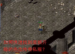 如何快速找到最新开服的热血传奇私服? 如何快速找到最新开服的热血传奇私服?