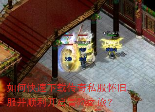 如何快速下载传奇私服怀旧服并顺利开启冒险之旅? 如何快速下载传奇私服怀旧服并顺利开启冒险之旅?
